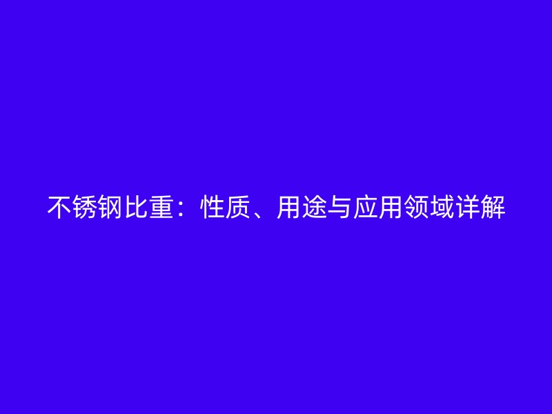 不锈钢比重：性质、用途与应用领域详解