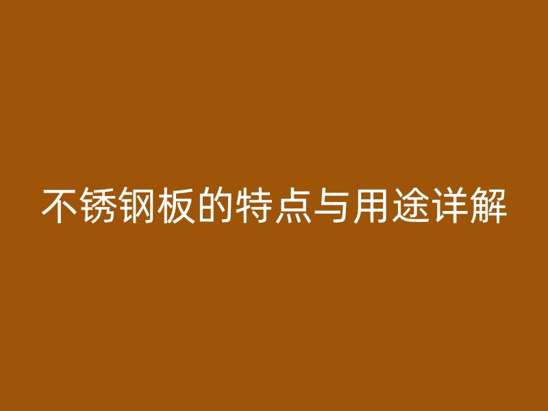不锈钢板的特点与用途详解