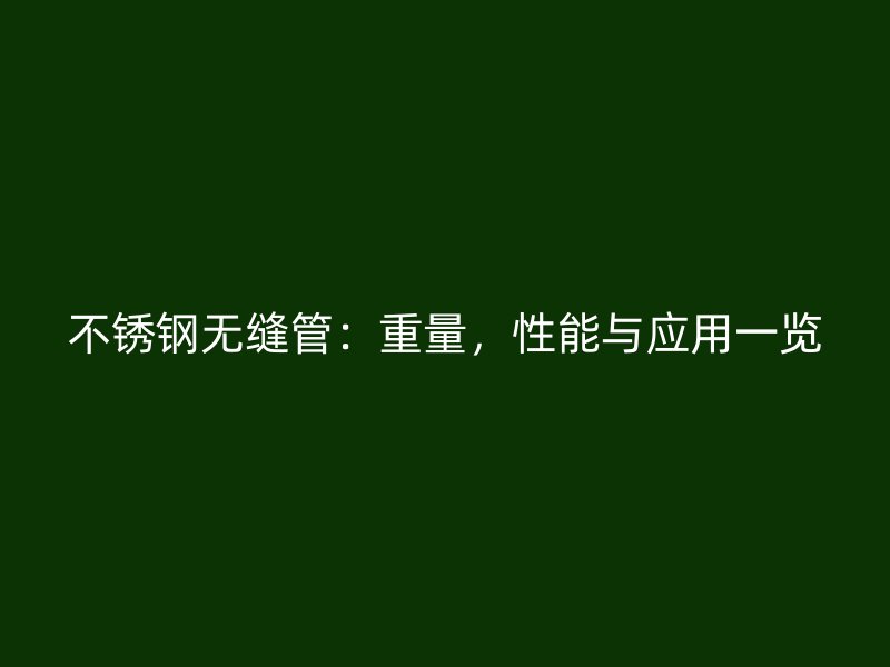 不锈钢无缝管：重量，性能与应用一览