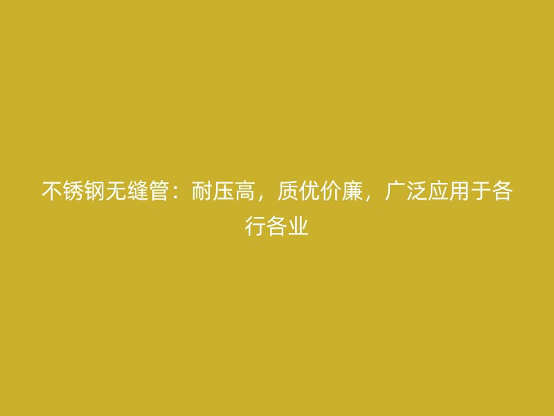 不锈钢无缝管：耐压高，质优价廉，广泛应用于各行各业