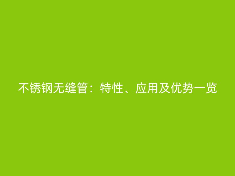 不锈钢无缝管：特性、应用及优势一览