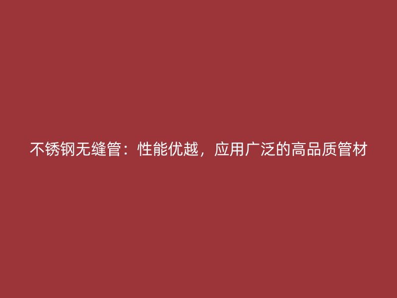不锈钢无缝管：性能优越，应用广泛的高品质管材