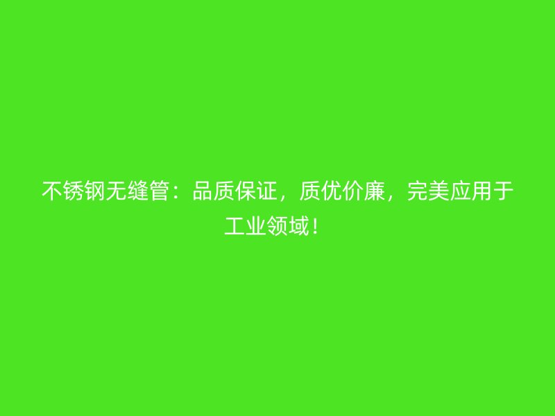 不锈钢无缝管：品质保证，质优价廉，完美应用于工业领域！