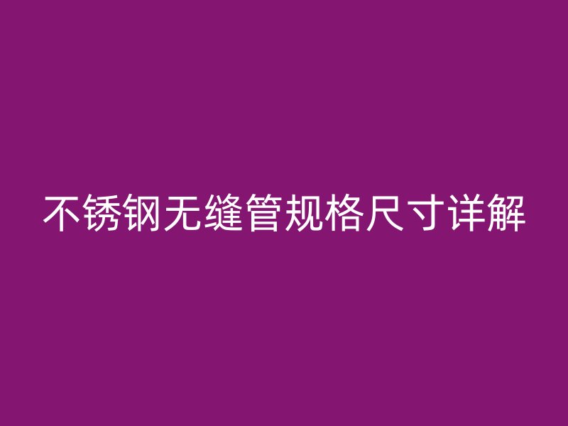 不锈钢无缝管规格尺寸详解