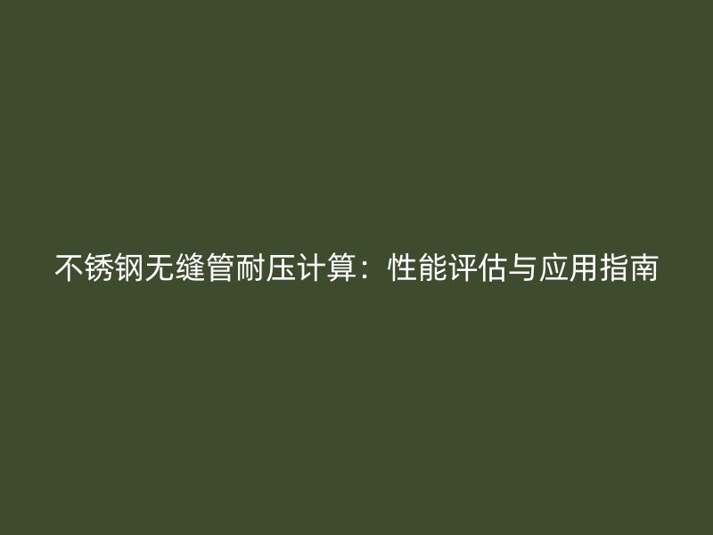 不锈钢无缝管耐压计算：性能评估与应用指南