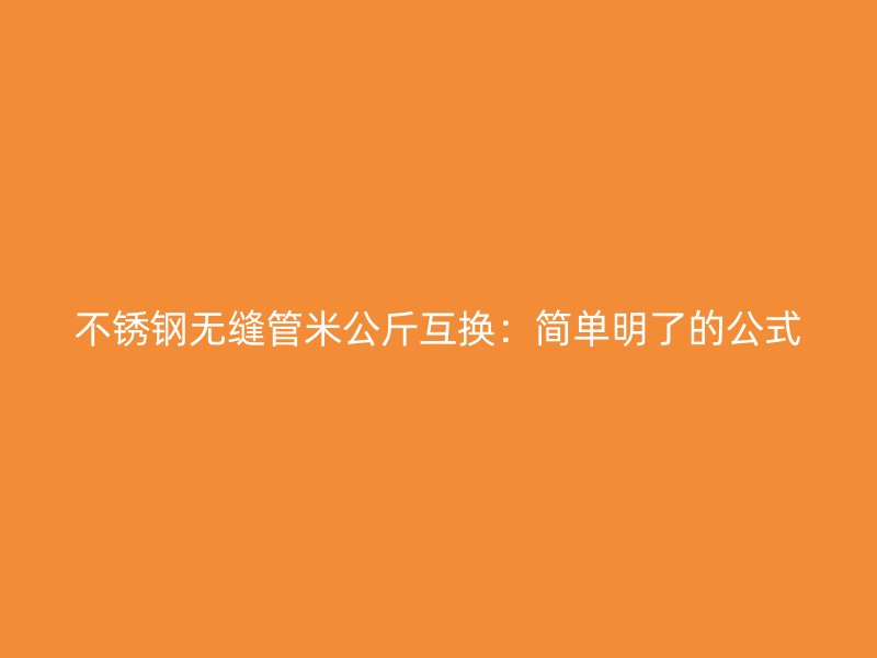 不锈钢无缝管米公斤互换：简单明了的公式