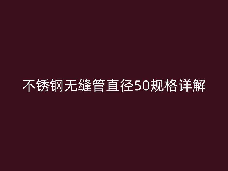 不锈钢无缝管直径50规格详解