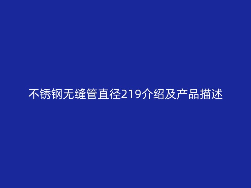 不锈钢无缝管直径219介绍及产品描述