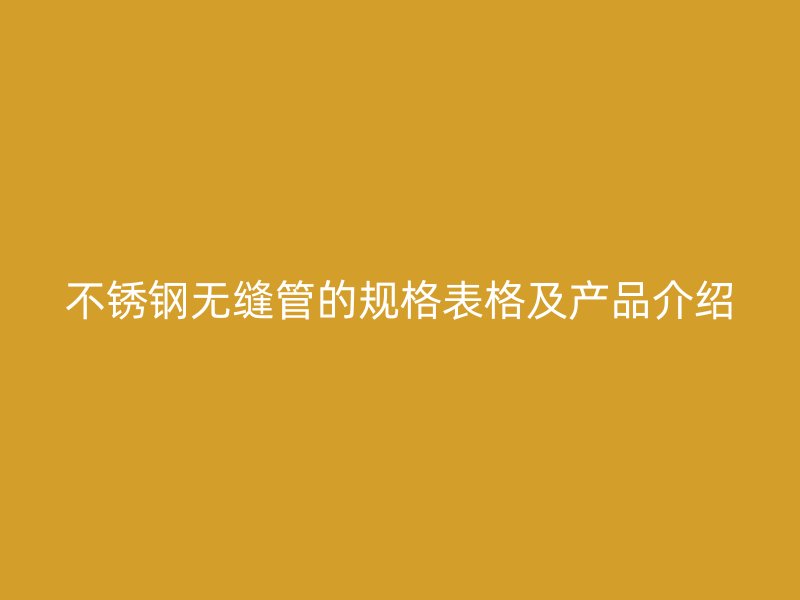 不锈钢无缝管的规格表格及产品介绍
