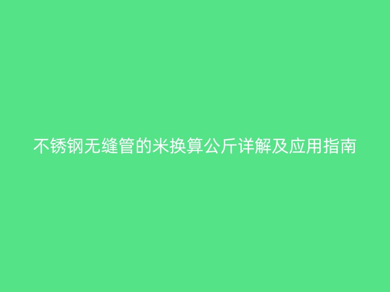 不锈钢无缝管的米换算公斤详解及应用指南
