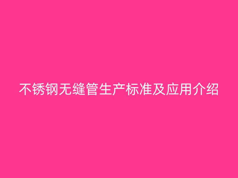 不锈钢无缝管生产标准及应用介绍