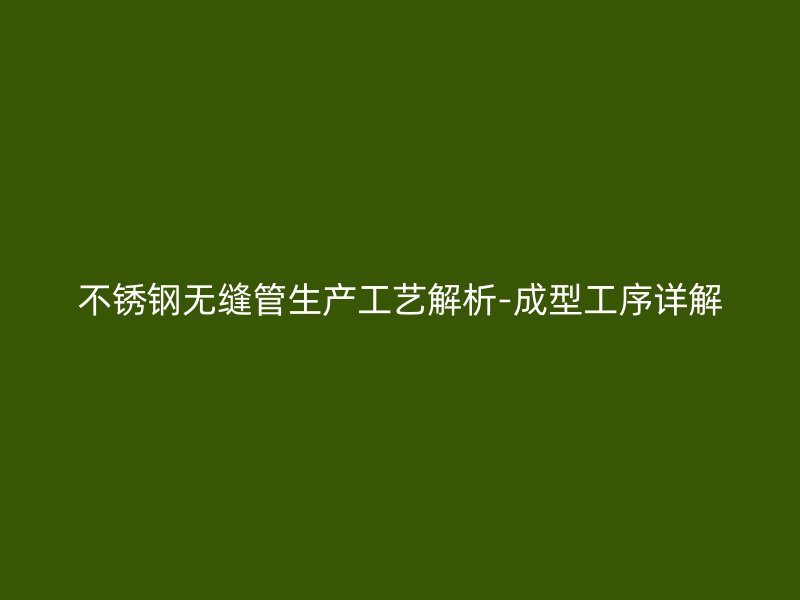 不锈钢无缝管生产工艺解析-成型工序详解