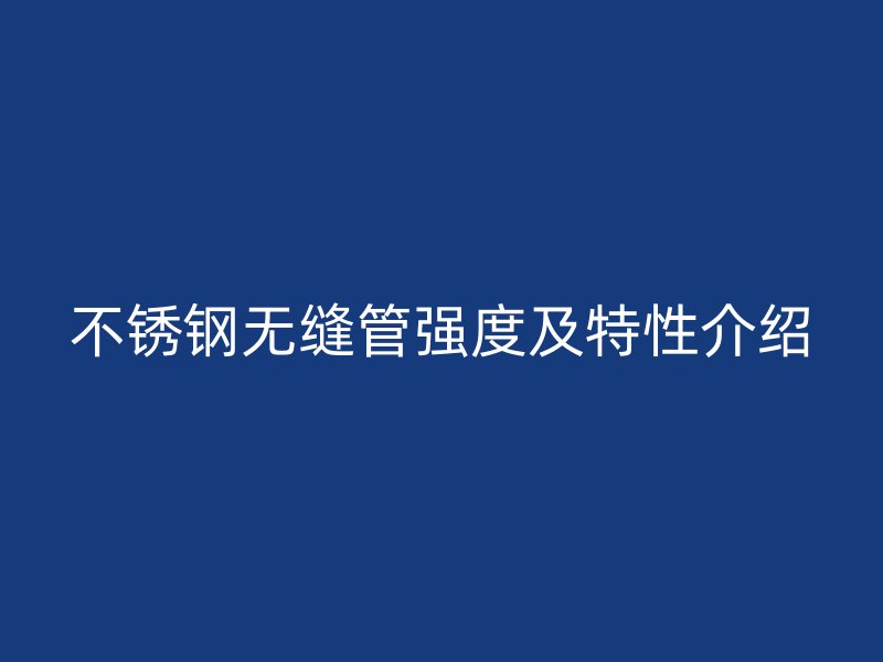 不锈钢无缝管强度及特性介绍