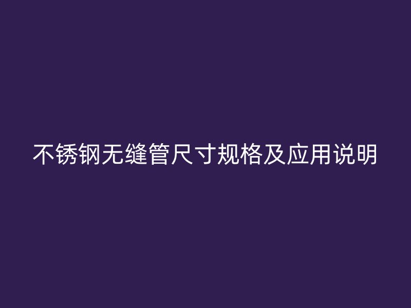 不锈钢无缝管尺寸规格及应用说明