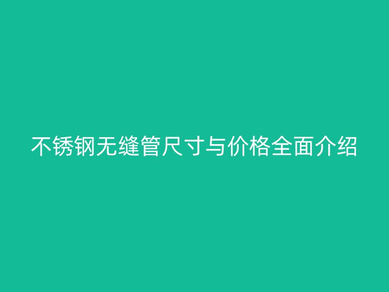 不锈钢无缝管尺寸与价格全面介绍