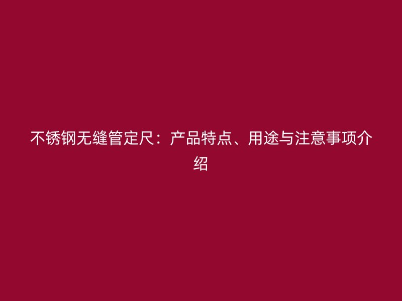 不锈钢无缝管定尺：产品特点、用途与注意事项介绍