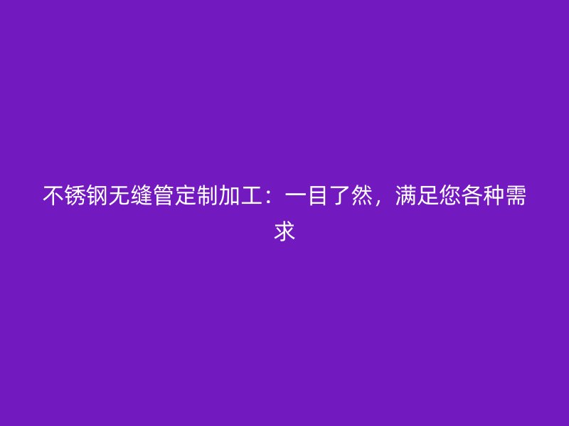 不锈钢无缝管定制加工：一目了然，满足您各种需求
