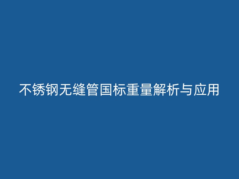 不锈钢无缝管国标重量解析与应用