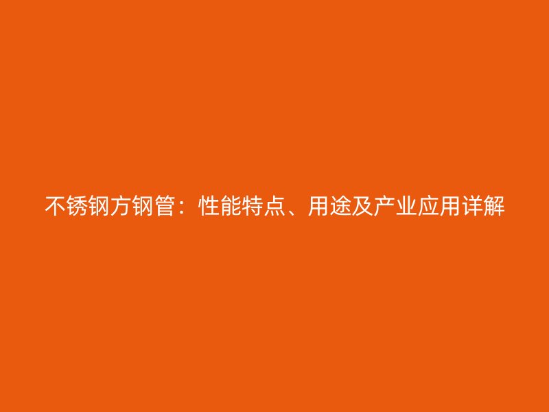 不锈钢方钢管：性能特点、用途及产业应用详解