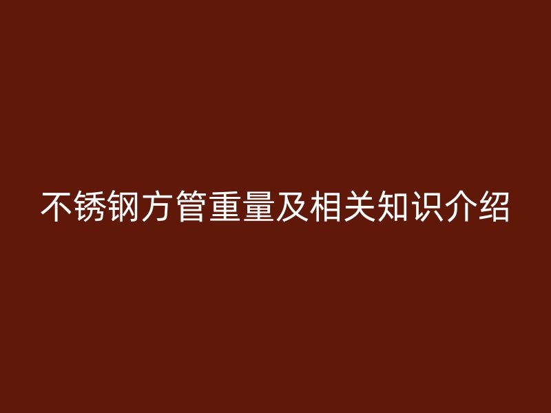 不锈钢方管重量及相关知识介绍