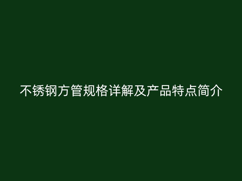 不锈钢方管规格详解及产品特点简介