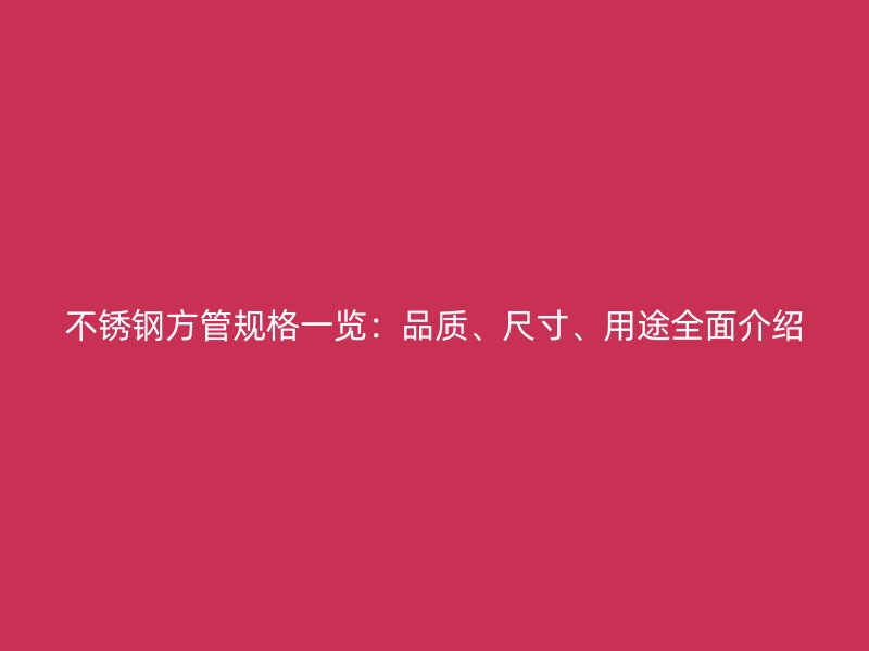 不锈钢方管规格一览：品质、尺寸、用途全面介绍