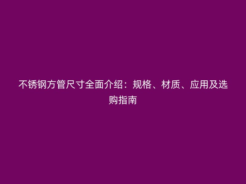 不锈钢方管尺寸全面介绍：规格、材质、应用及选购指南