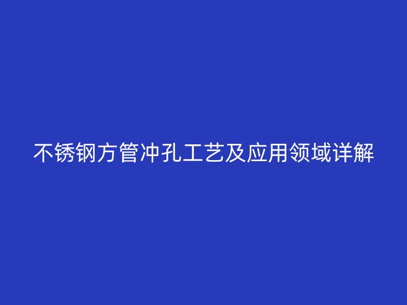 不锈钢方管冲孔工艺及应用领域详解