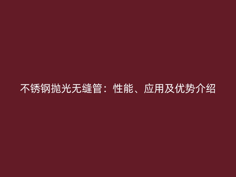 不锈钢抛光无缝管：性能、应用及优势介绍