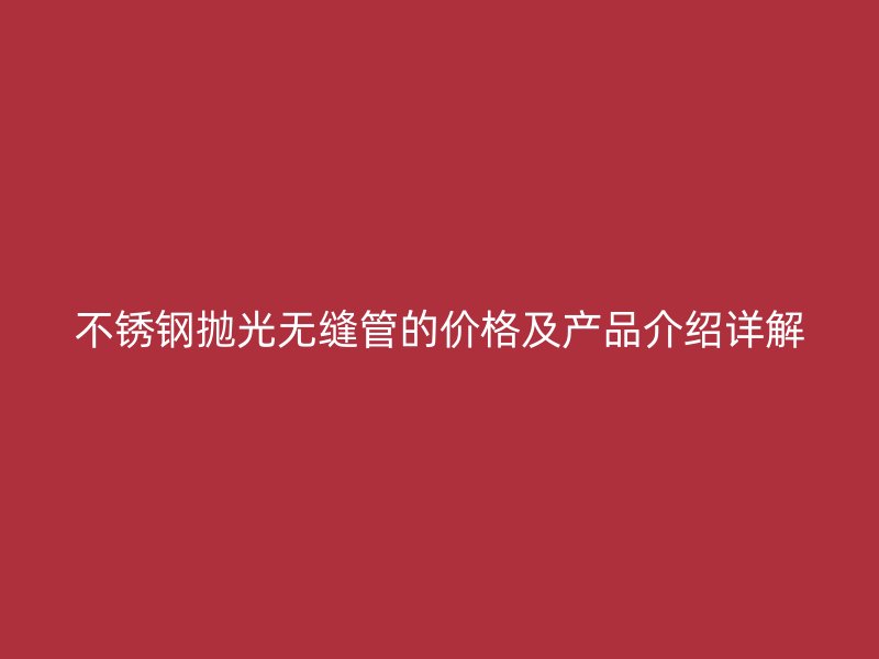 不锈钢抛光无缝管的价格及产品介绍详解
