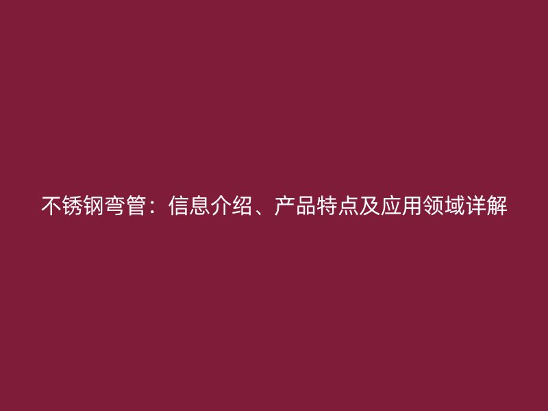不锈钢弯管：信息介绍、产品特点及应用领域详解
