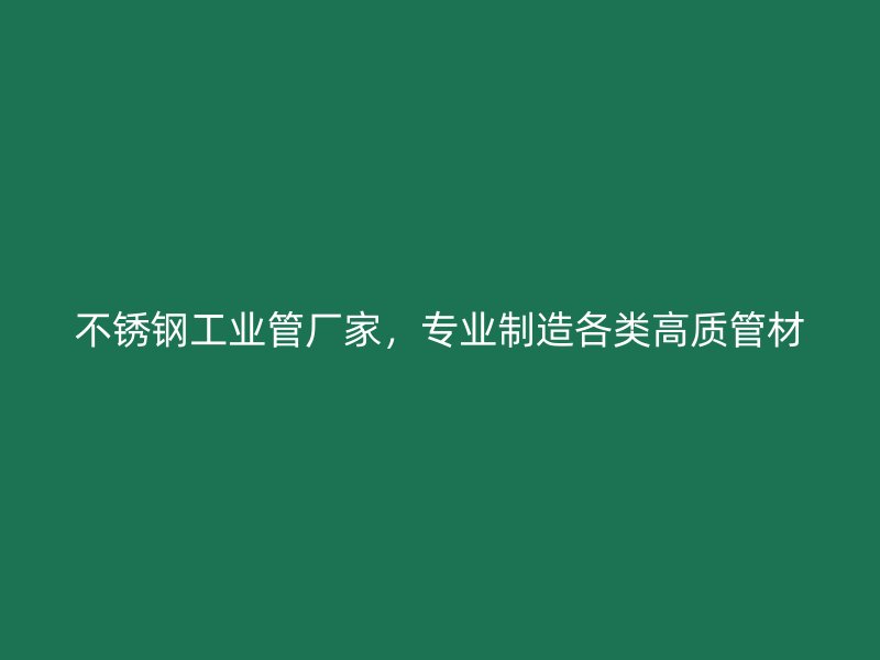 不锈钢工业管厂家，专业制造各类高质管材