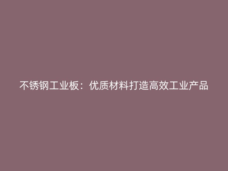 不锈钢工业板：优质材料打造高效工业产品