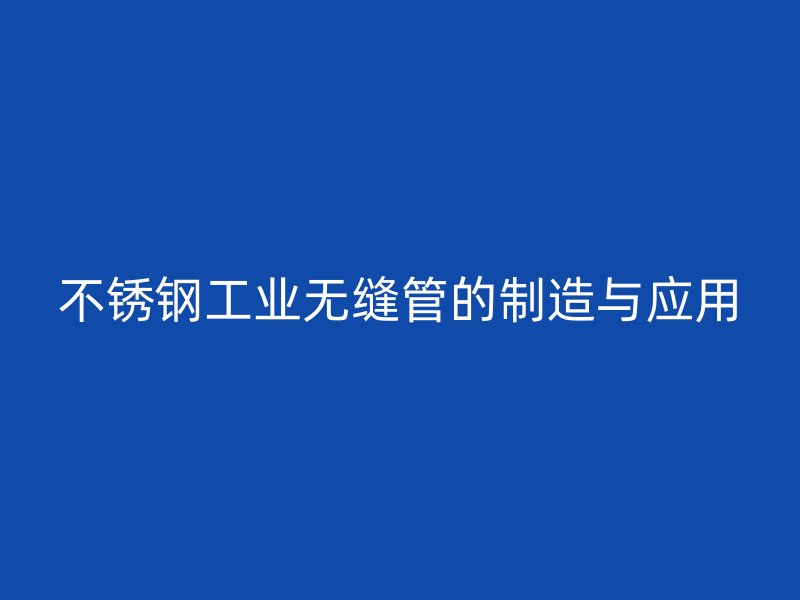 不锈钢工业无缝管的制造与应用