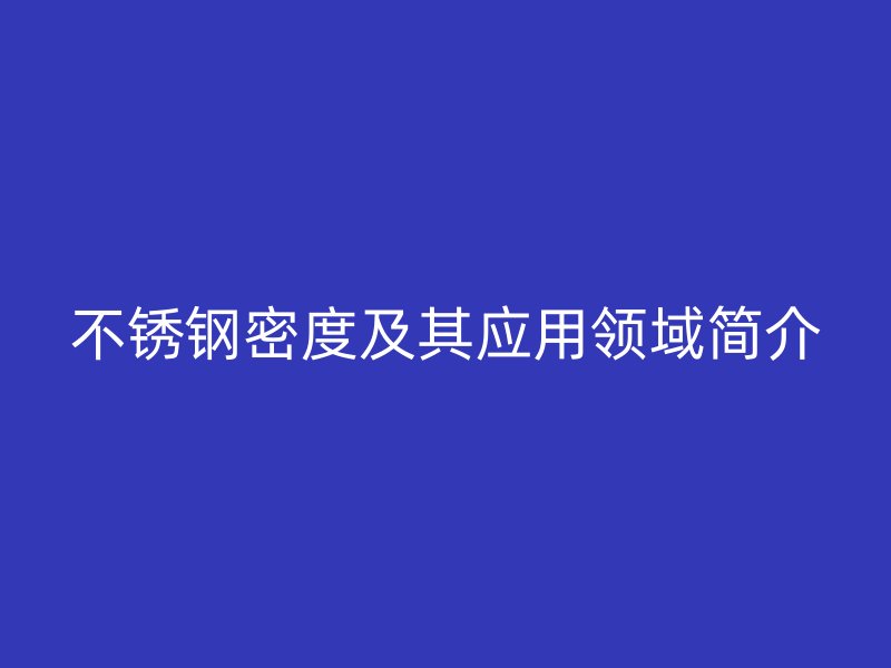 不锈钢密度及其应用领域简介