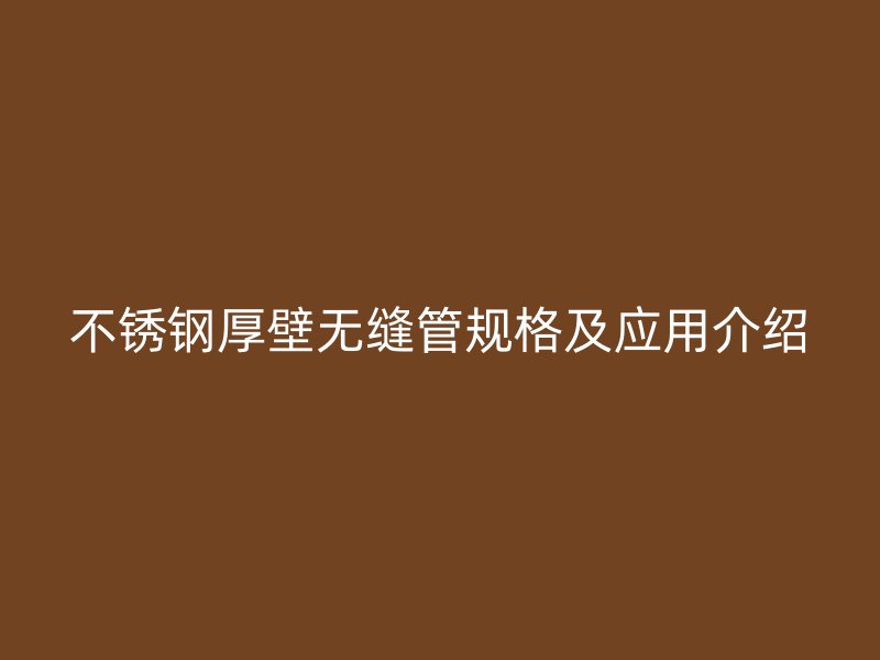 不锈钢厚壁无缝管规格及应用介绍