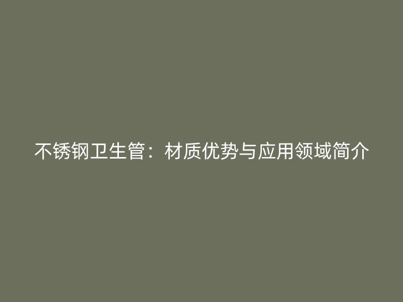 不锈钢卫生管：材质优势与应用领域简介