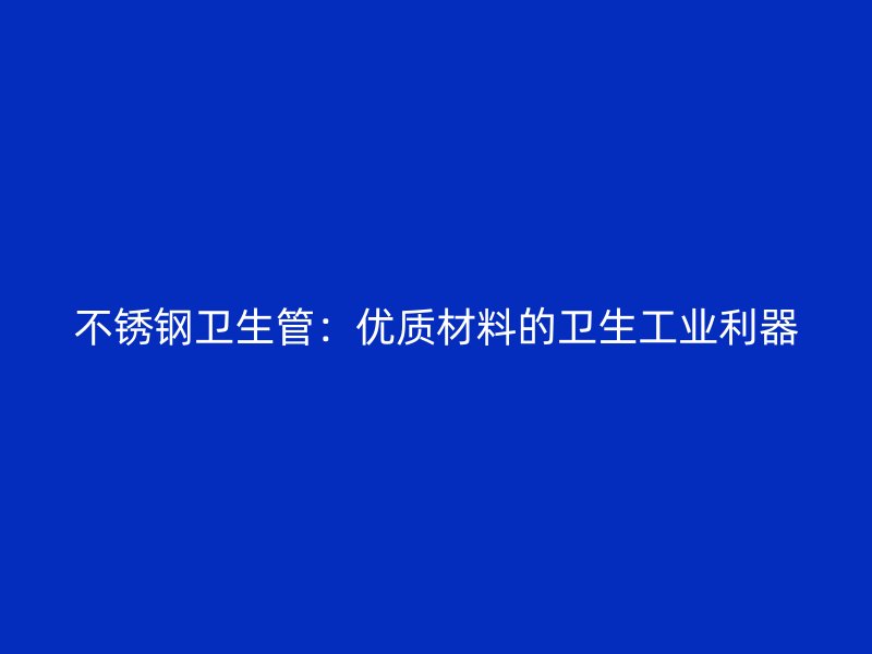 不锈钢卫生管：优质材料的卫生工业利器