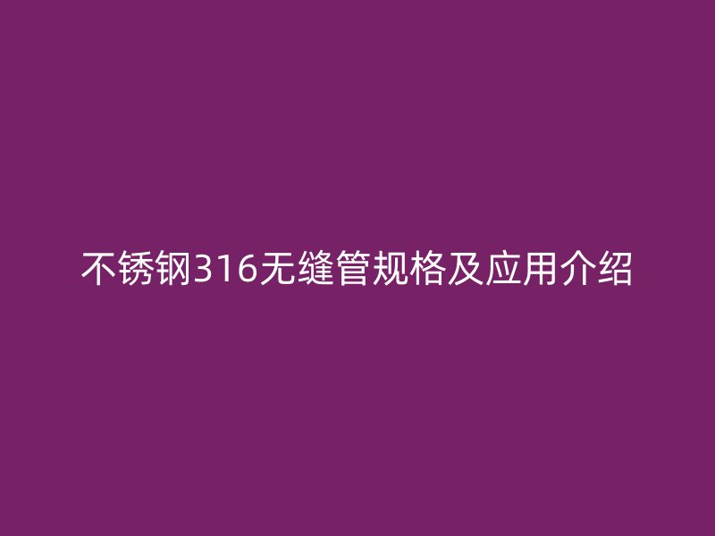 不锈钢316无缝管规格及应用介绍