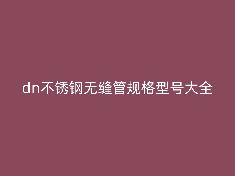 dn不锈钢无缝管规格型号大全