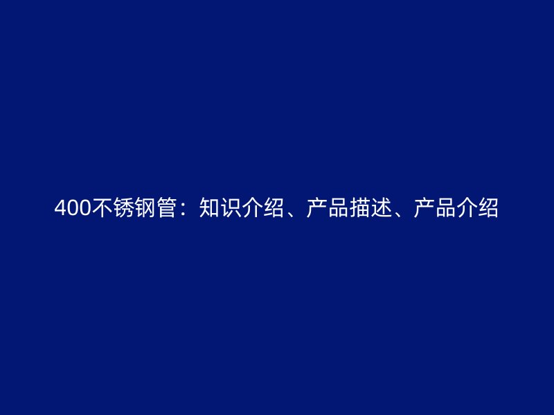 400不锈钢管：知识介绍、产品描述、产品介绍