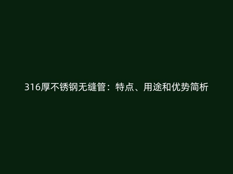 316厚不锈钢无缝管：特点、用途和优势简析