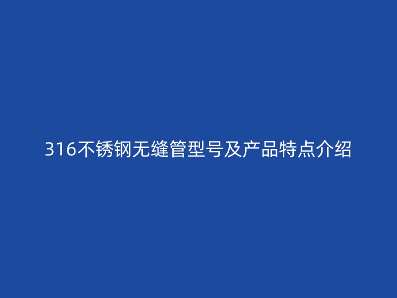 316不锈钢无缝管型号及产品特点介绍