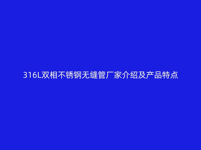 316L双相不锈钢无缝管厂家介绍及产品特点