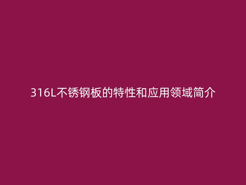 316L不锈钢板的特性和应用领域简介