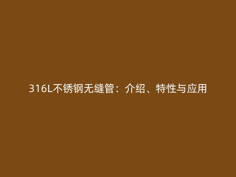 316L不锈钢无缝管：介绍、特性与应用