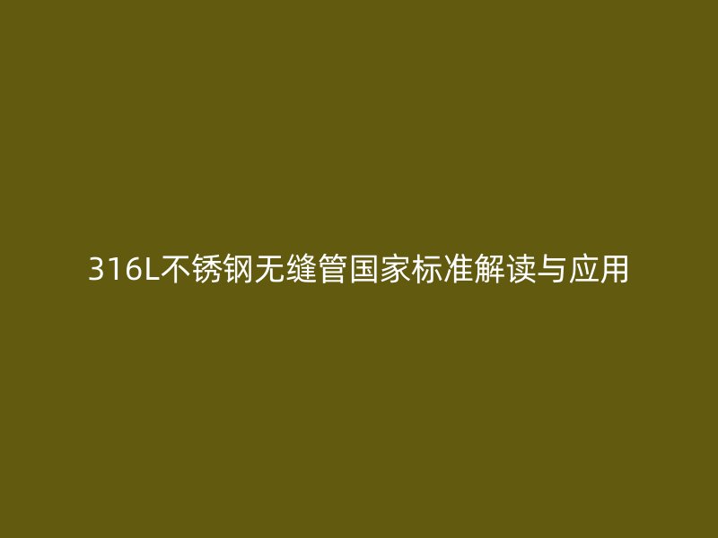 316L不锈钢无缝管国家标准解读与应用