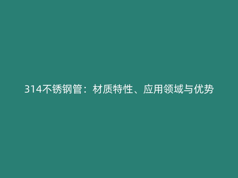 314不锈钢管：材质特性、应用领域与优势