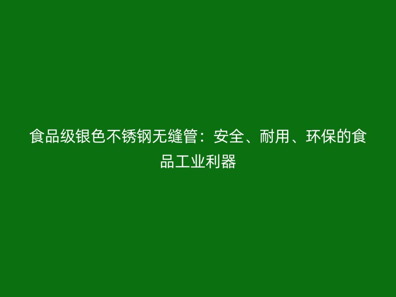 食品级银色不锈钢无缝管：安全、耐用、环保的食品工业利器