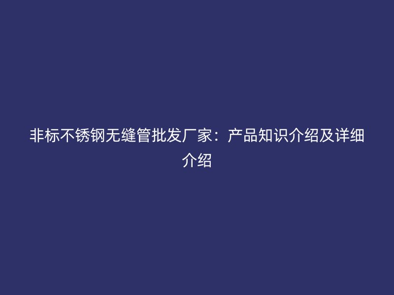 非标不锈钢无缝管批发厂家：产品知识介绍及详细介绍